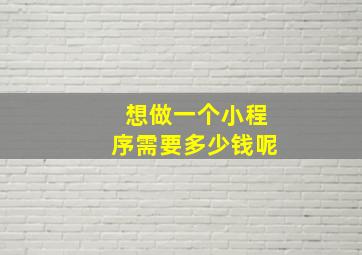 想做一个小程序需要多少钱呢