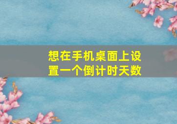 想在手机桌面上设置一个倒计时天数