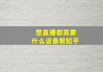 想直播都需要什么设备呢知乎