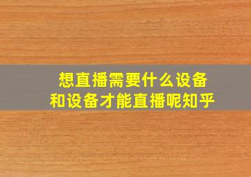 想直播需要什么设备和设备才能直播呢知乎