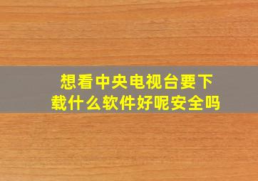 想看中央电视台要下载什么软件好呢安全吗