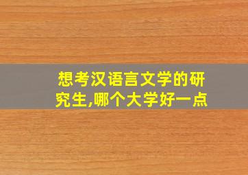 想考汉语言文学的研究生,哪个大学好一点