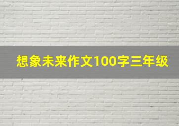 想象未来作文100字三年级