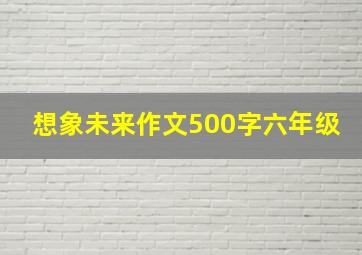 想象未来作文500字六年级