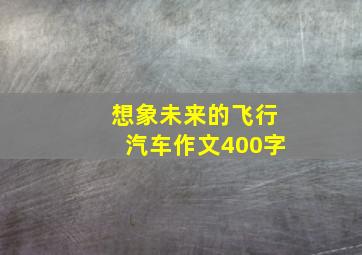 想象未来的飞行汽车作文400字