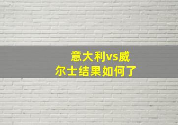 意大利vs威尔士结果如何了