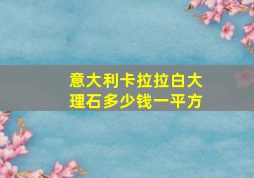 意大利卡拉拉白大理石多少钱一平方