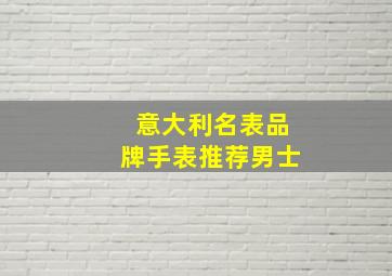 意大利名表品牌手表推荐男士