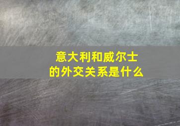 意大利和威尔士的外交关系是什么