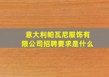 意大利帕瓦尼服饰有限公司招聘要求是什么