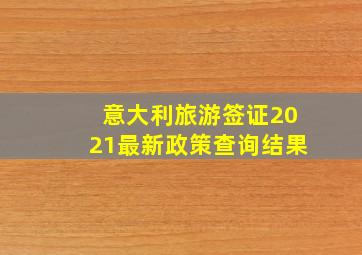 意大利旅游签证2021最新政策查询结果