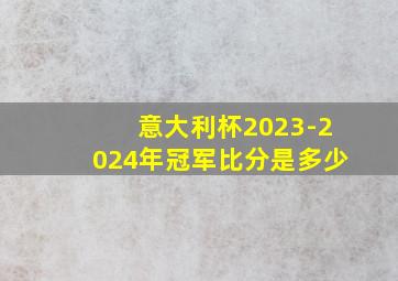 意大利杯2023-2024年冠军比分是多少