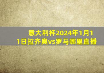 意大利杯2024年1月11日拉齐奥vs罗马哪里直播