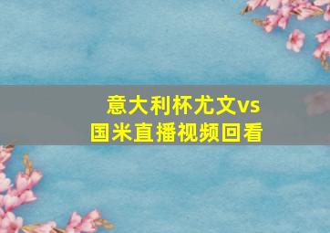 意大利杯尤文vs国米直播视频回看