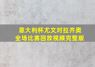 意大利杯尤文对拉齐奥全场比赛回放视频完整版