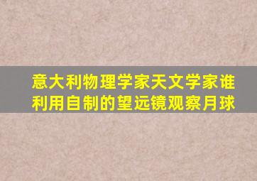 意大利物理学家天文学家谁利用自制的望远镜观察月球