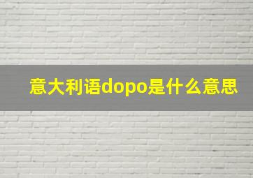 意大利语dopo是什么意思