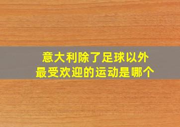 意大利除了足球以外最受欢迎的运动是哪个