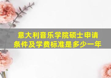 意大利音乐学院硕士申请条件及学费标准是多少一年