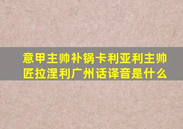 意甲主帅补锅卡利亚利主帅匠拉涅利广州话译音是什么