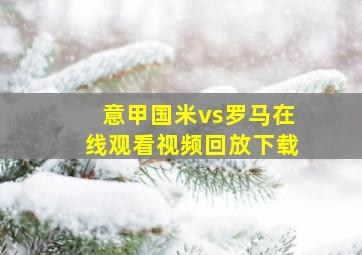 意甲国米vs罗马在线观看视频回放下载