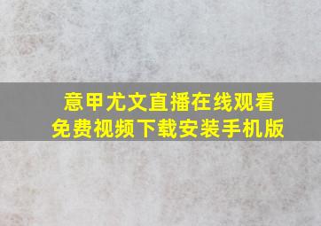 意甲尤文直播在线观看免费视频下载安装手机版