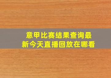 意甲比赛结果查询最新今天直播回放在哪看