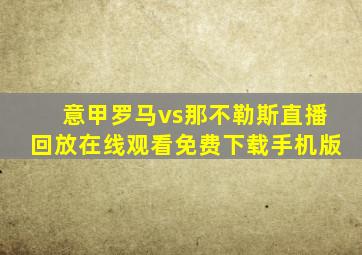 意甲罗马vs那不勒斯直播回放在线观看免费下载手机版