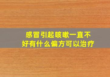 感冒引起咳嗽一直不好有什么偏方可以治疗