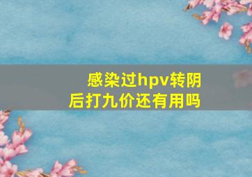 感染过hpv转阴后打九价还有用吗