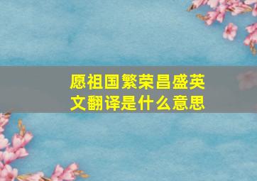 愿祖国繁荣昌盛英文翻译是什么意思