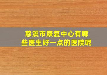 慈溪市康复中心有哪些医生好一点的医院呢