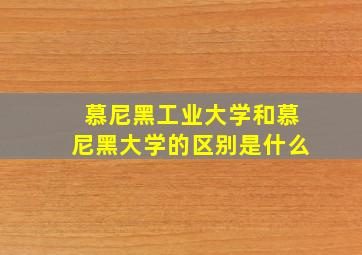 慕尼黑工业大学和慕尼黑大学的区别是什么