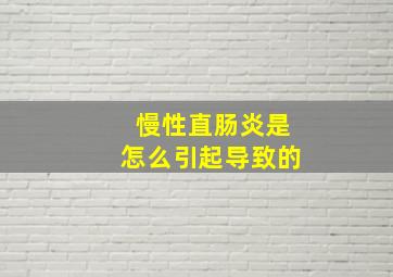 慢性直肠炎是怎么引起导致的