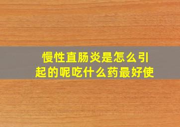 慢性直肠炎是怎么引起的呢吃什么药最好使