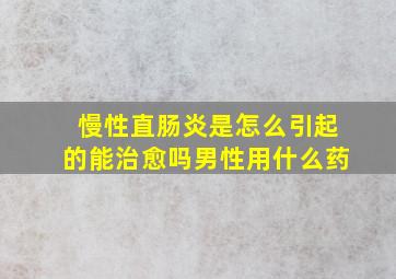 慢性直肠炎是怎么引起的能治愈吗男性用什么药