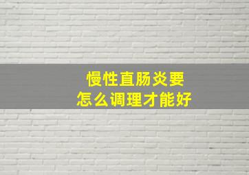 慢性直肠炎要怎么调理才能好