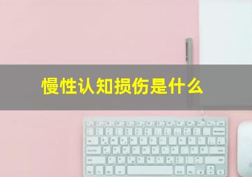 慢性认知损伤是什么