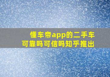 懂车帝app的二手车可靠吗可信吗知乎推出