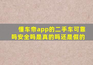 懂车帝app的二手车可靠吗安全吗是真的吗还是假的