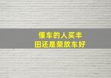 懂车的人买丰田还是荣放车好