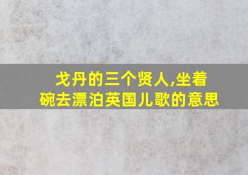 戈丹的三个贤人,坐着碗去漂泊英国儿歌的意思