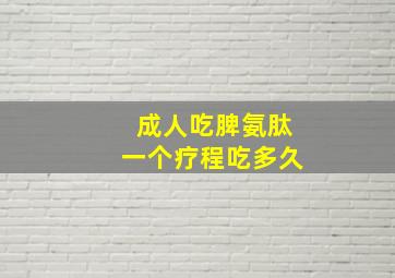 成人吃脾氨肽一个疗程吃多久