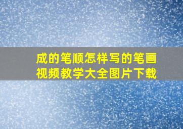 成的笔顺怎样写的笔画视频教学大全图片下载