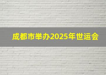 成都市举办2025年世运会