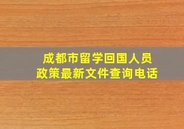 成都市留学回国人员政策最新文件查询电话