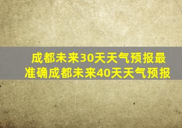 成都未来30天天气预报最准确成都未来40天天气预报