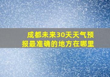 成都未来30天天气预报最准确的地方在哪里