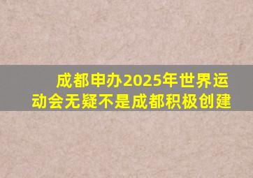 成都申办2025年世界运动会无疑不是成都积极创建