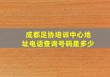 成都足协培训中心地址电话查询号码是多少